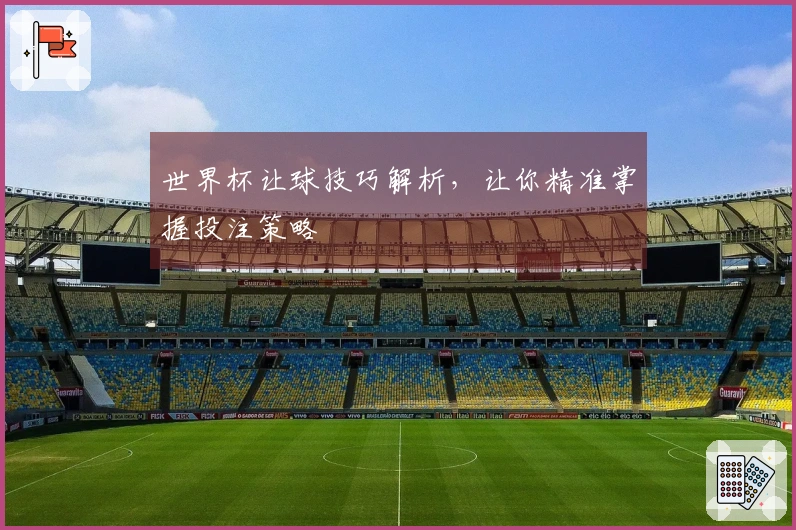 世界杯让球技巧解析，让你精准掌握投注策略
