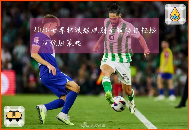 2026世界杯滚球规则全解助你轻松下注致胜策略