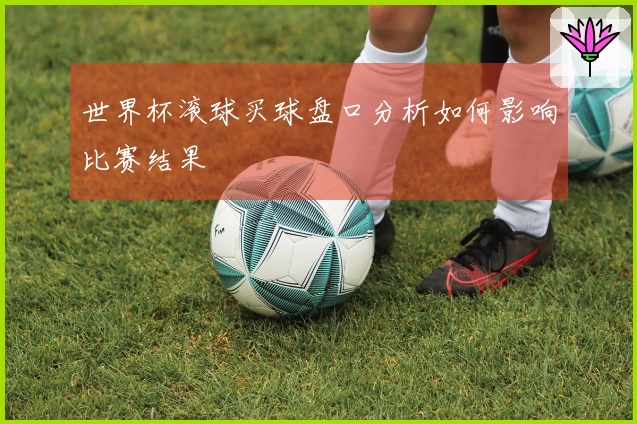 世界杯滚球买球盘口分析如何影响比赛结果