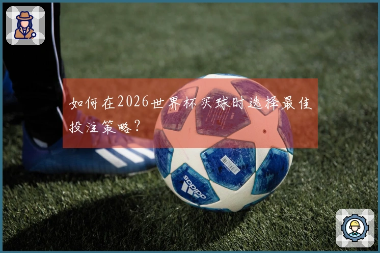 如何在2026世界杯买球时选择最佳投注策略？