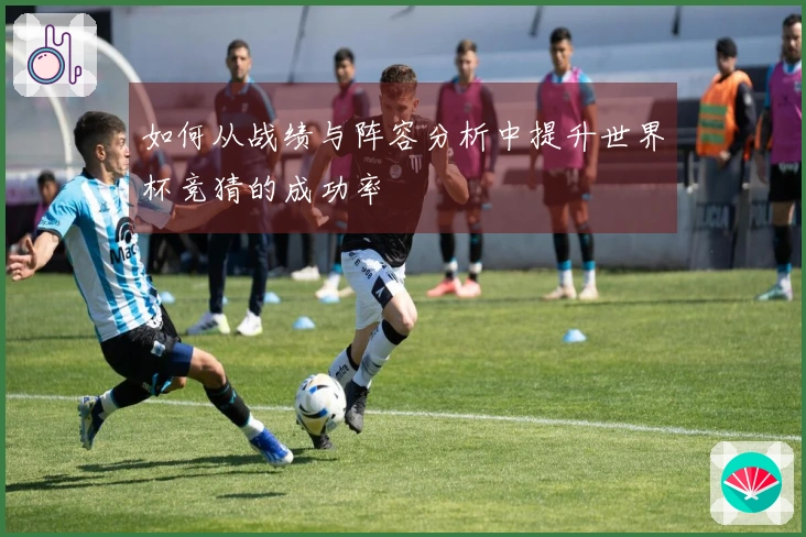 如何从战绩与阵容分析中提升世界杯竞猜的成功率