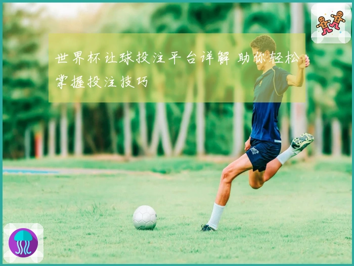 世界杯让球投注平台详解 助你轻松掌握投注技巧